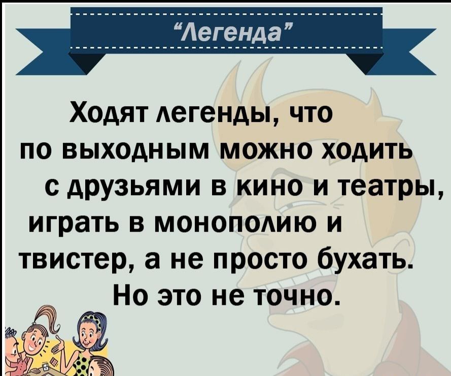 Ходят легенды что по выходным можно ходить с друзьями в кино и театры играть в монополию и твистер а не просто бухать Но это не точно