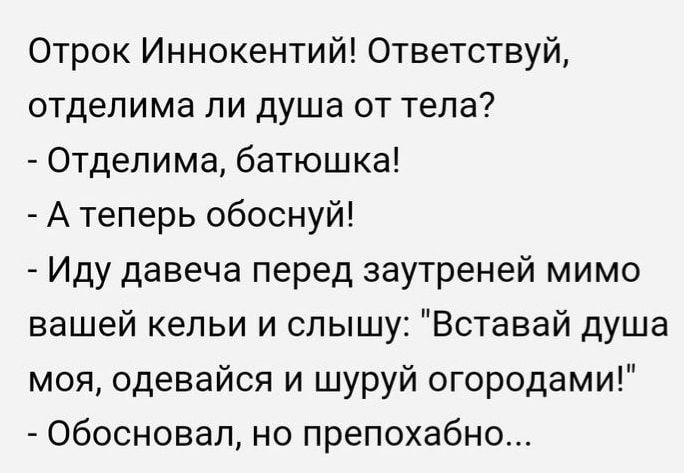 Отрок Иннокентий 0тветствуй отдепима ли душа от тела Отделима батюшка А теперь обоснуй Иду давеча перед заутреней мимо вашей кепьи и слышу Вставай душа моя одевайся и шуруй огородами обосновал но препохабно
