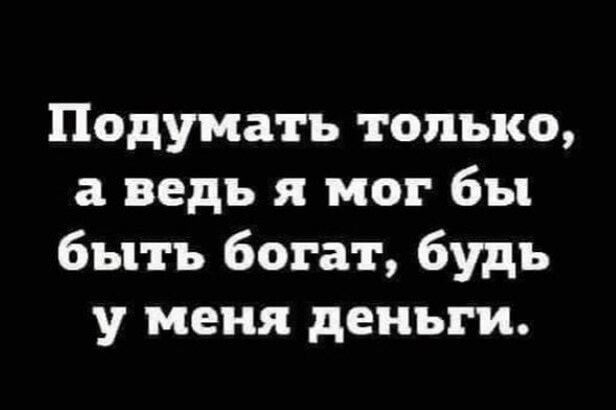 Подумать только а ведь я мог бы быть богат будь у меня деньги