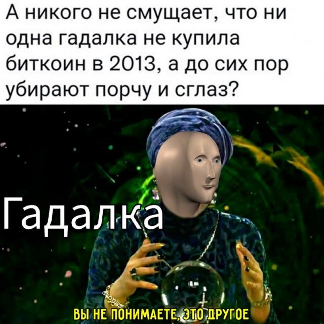А НИКОГО не смущает ЧТО НИ ОДНЭ Гадалка не купила биткоин в 2013 а до сих пор убирают порчу и сглаз Р Гадалка
