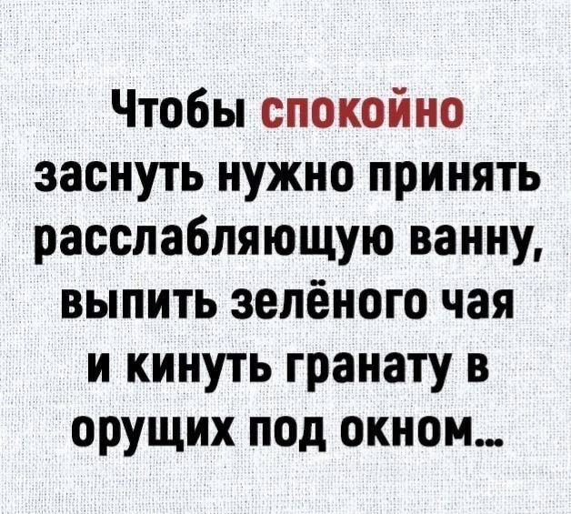 Чтобы спокойно заснуть нужно принять расслабляющую ванну выпить зелёного чая и кинуть гранату в орущих под окном