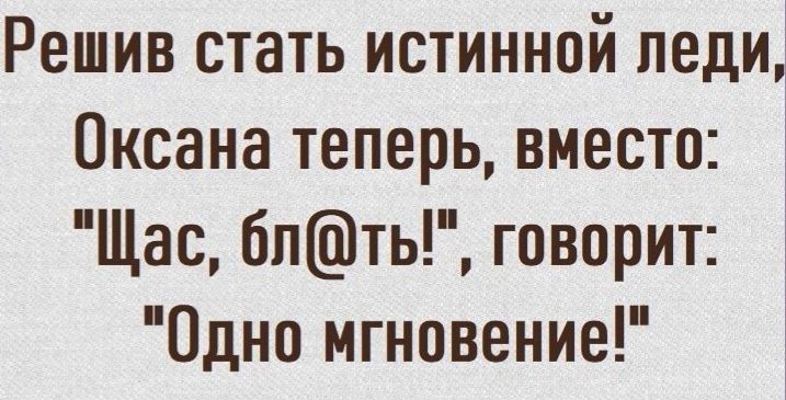 Решив стать истинной леди Оксана теперь вместо Щас бпть говорит Одно мгновение