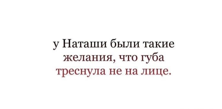 у Наташи были такие желания что губа треснула не на лице