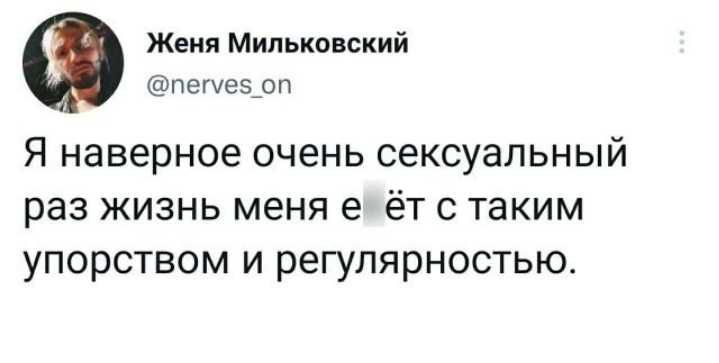 Женя Мильковский петеэрп Я наверное очень сексуальный раз жизнь меня е ёт с таким упорством и регулярностью