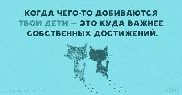 КОГДА ЧЕГО ТО дОБИВАЮТСЯ ТВОИ ДЕТИ это КУДА ВАЖНЕЕ СОБСТВЕННЫХ дОСТИЖЕНИЙ