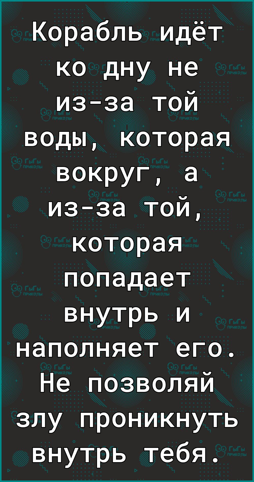 Корабль идёт ко дну не изза той воды которая вокруг а из за той которая попадает внутрь и наполняет его Не позволяй злу проникнуть внутрь тебя
