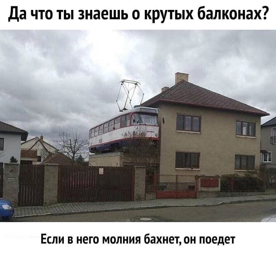 да что ты знаешь крутых балконах Если в него молния бахнет он поедет