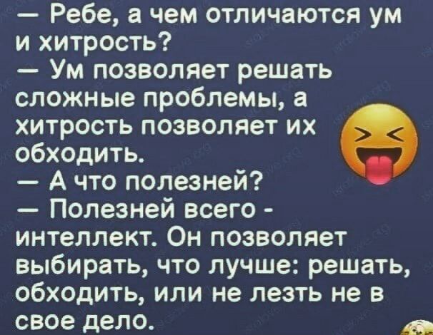 Ребе а чем отличаются ум и хитрость Ум позволяет решать сложные проблемы а хитрость позволяет их обходить А что полезней Полезней всего интеллект Он позволяет выбирать что лучше решать обходить или не лезть не в свое дело