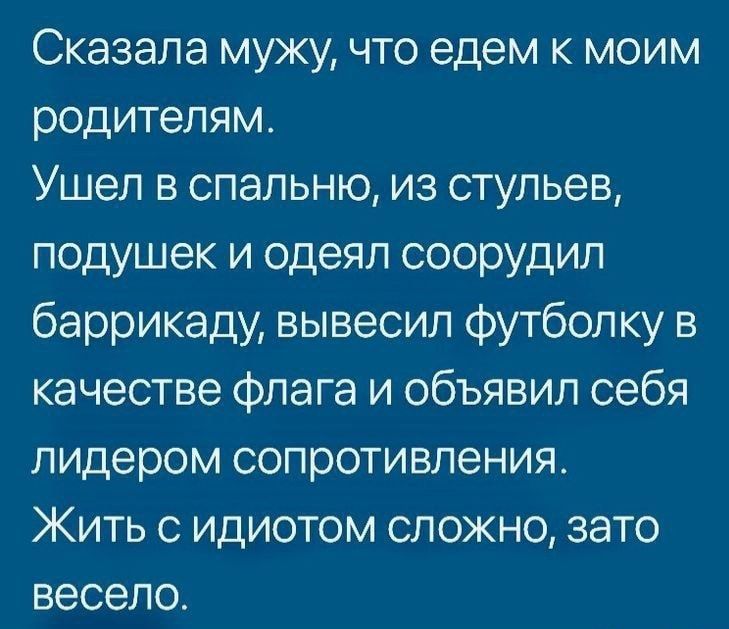 Сказала мужу что едем к моим родителям Ушел в спальню из стульев подушек и одеял соорудил баррикаду вывесил Футболку в качестве флага и объявил себя лидером сопротивления Жить с идиотом сложно зато весело