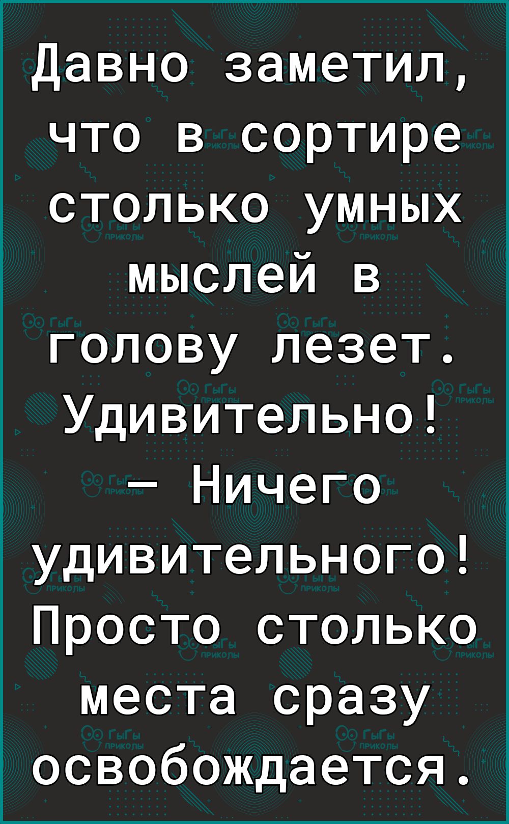 Давно заметил что в сортире столько умных мыслей в голову лезет Удивительно _ Ничего удивительного Просто столько места сразу освобождается