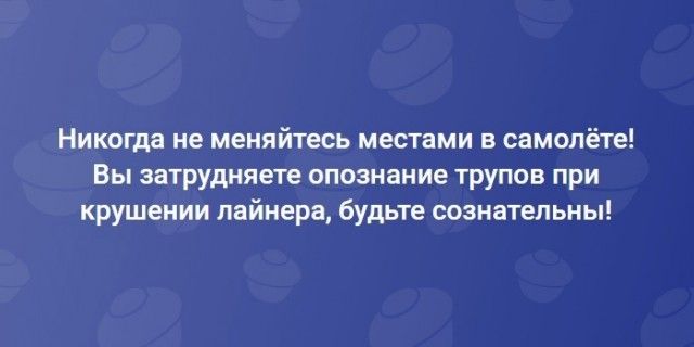 Никвгде ие меняйтесь местами в самолёте Вы затруднит опознание трупов при крушении пнйиерв будьте свянательпы