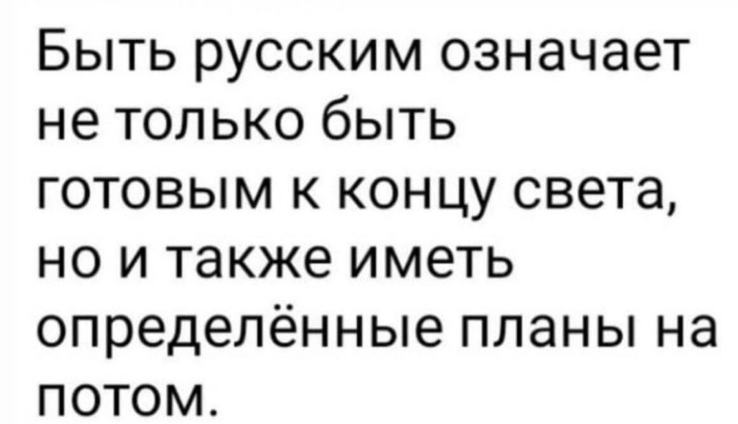 Быть русским означает не только быть готовым к концу света но и также иметь определённые планы на потом