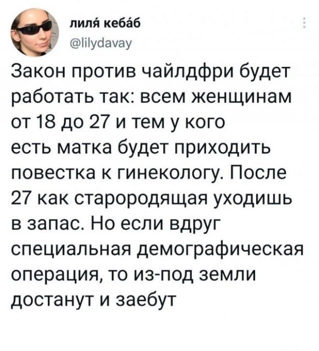 пилй кебаб Шупаузу Закон против чайлдфри будет работать так всем женщинам от 18 до 27 и тем у кого есть матка будет приходить повестка к гинекологу После 27 как старородящая уходишь в запас Но если вдруг специальная демографическая операция то из под земли достанут и заебут