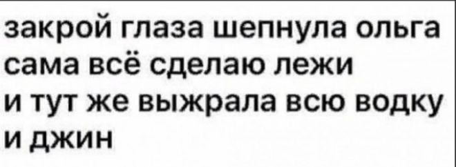 закрой глаза шепнула ольга сама всё сделаю пежи и тут же выжрала всю водку и джин