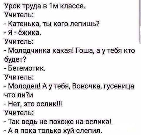 Урок труда в классе Учитель Катенька ты кого лепишь я ёжика Учитель Молодчинка какая Гоша а у тебя кто будет Бегемотик Учитель Молодец А у тебя Вовочка гусеница что лии Нет это ослик Учитель Так ведь не похоже на ослика А я пока только хуй слепил
