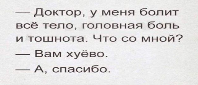 Доктор у меня болит всё тело головная боль и тошнота Что со мной Вам хуёво А спасибо