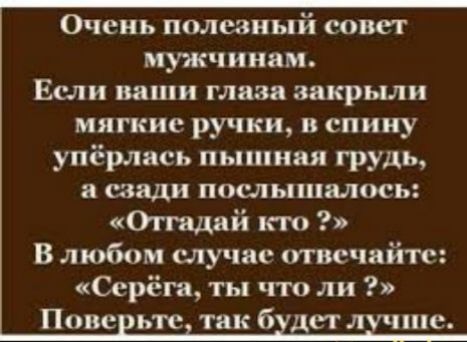 Очень полезный совет мужчинам Если ваши глаза закрыли мягкие ручки в спину упёрлись пышиия грудь а сзади послышалось Оггадий кто В любом случае пвсчайп Серёга ты что ли Повс ьтс так 6 дет лучше