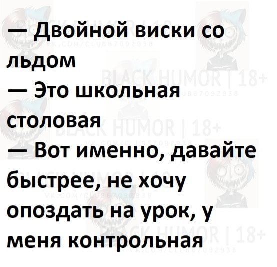 Двойной виски со льдом Это школьная столовая Вот именно давайте быстрее не хочу опоздать на урок у меня контрольная