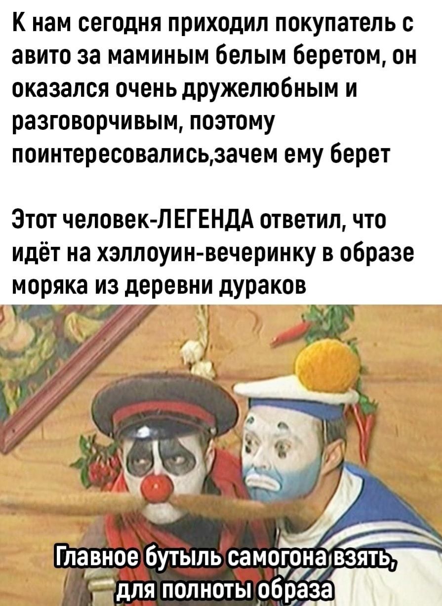 К нам сегодня приходил покупатель авито за маминым белым 6еретом он оказался оченьдРУжелюбным и разговорчивым поэтому поинтересовалисьдачем ему берет Этот человек п ЕГЕНДА ответил что идёт на хеллоуин вечеринку в образе моряка из деревни дураков Главное бутыль салогуалвзять для полноты образа