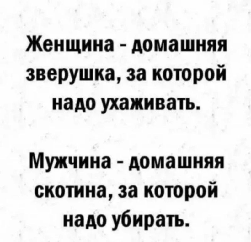 Женщина домашняя зверушка за которой надо ухаживать Мужчина домашняя скотина за которой надо убирать