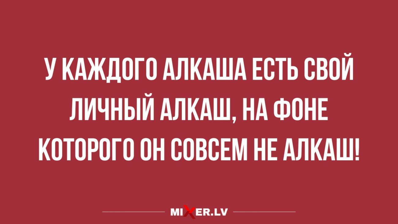 У КАЖДОГО АЛКАША ЕСТЬ СВОЙ ЛИЧНЫЙ АЛКАШ НА ФОНЕ КОТОРОГО ОН СОВСЕМ НЕ АЛКАШ кг иш