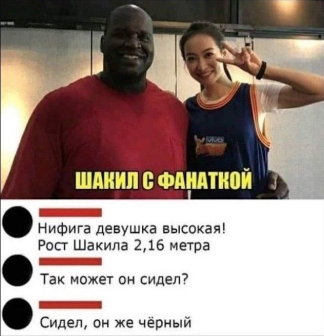 я шдиип фпидтипй _ _ Нифига девушка высокая Рост Шакила 216 метра Ей 1 Так может он сидел т Сидел он же черный