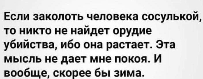 Если заколоть человека сосулькой то никто не найдет орудие убийства ибо она растает Эта мысль не дает мне покоя И вообще скорее бы зима