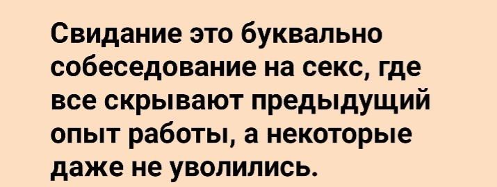 Свидание это буквально собеседование на секс где все скрывают предыдущий опыт работы а некоторые даже не УВОПИЛИСЬ