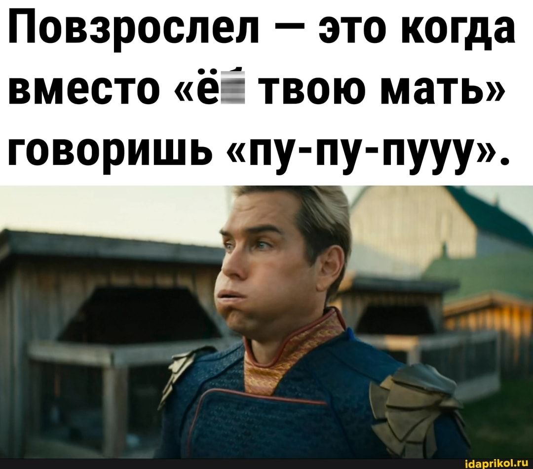 Повзрослел это когда вместо ёё твою мать говоришь пу пу пууу