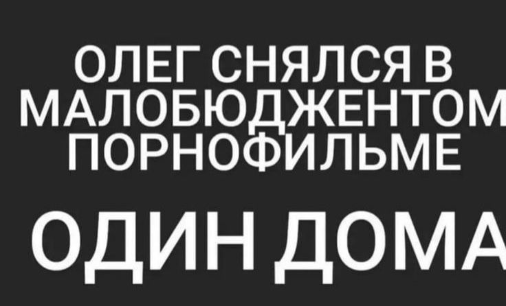 ОЛЕГ СНЯЛСЯ В МАЛОБЮДЖЕНТОМ ПОРНОФИЛЬМЕ ОДИН ДОМА