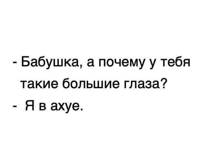 Бабушка почему у тебя такие большие глаза Я в ахуе