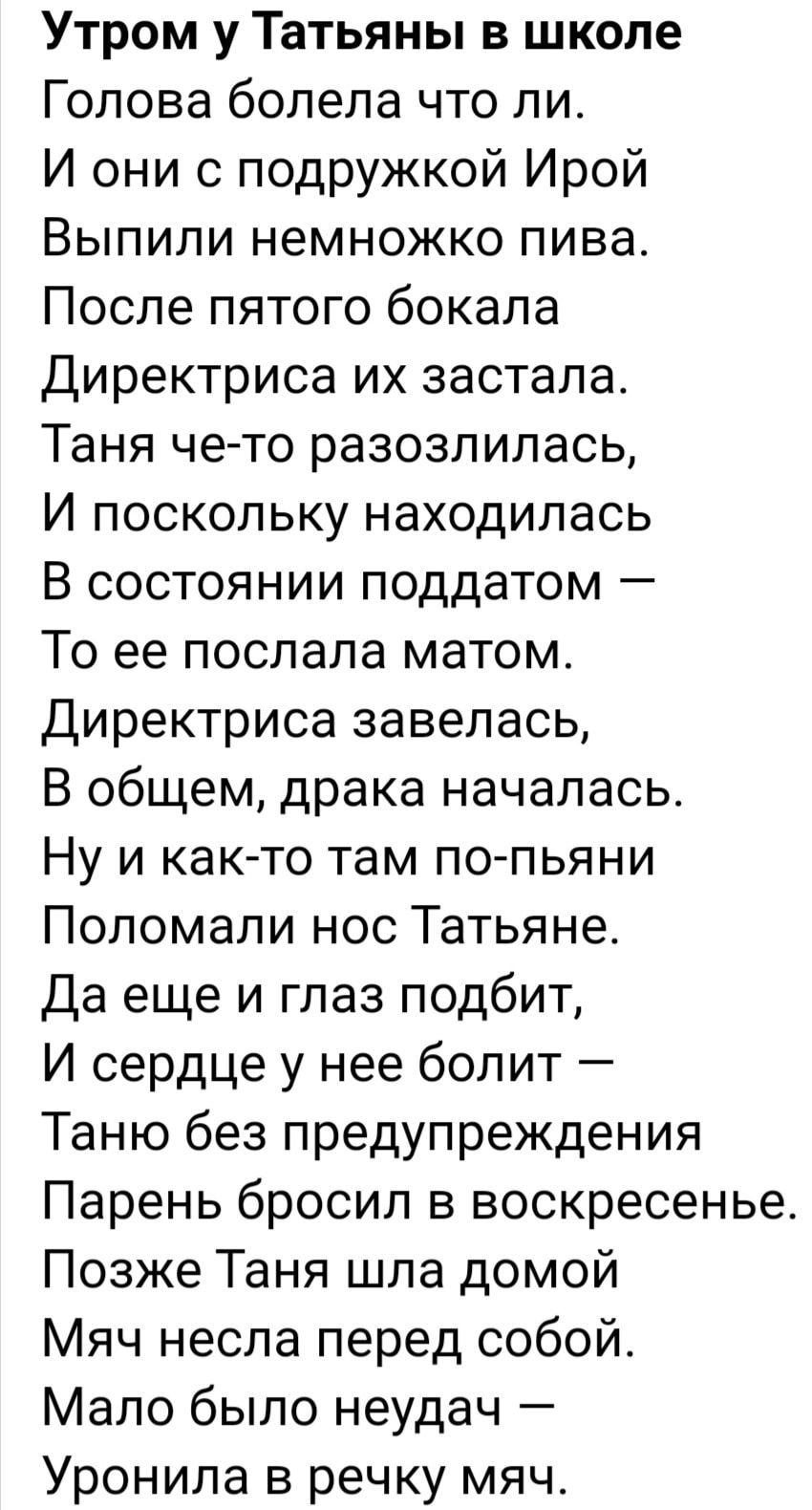 Утром у Татьяны в школе Голова болела что ли И они с подружкой Ирой Выпили немножко пива После пятого бокала Директриса их застала Таня че то разозлилась И поскольку находилась В состоянии поддатом То ее послала матом Директриса завелась В общем драка началась Ну и как то там по пьяни Поломали нос Татьяне Да еще и глаз подбит И сердце у нее болит Таню без предупреждения Парень бросил в воскресенье