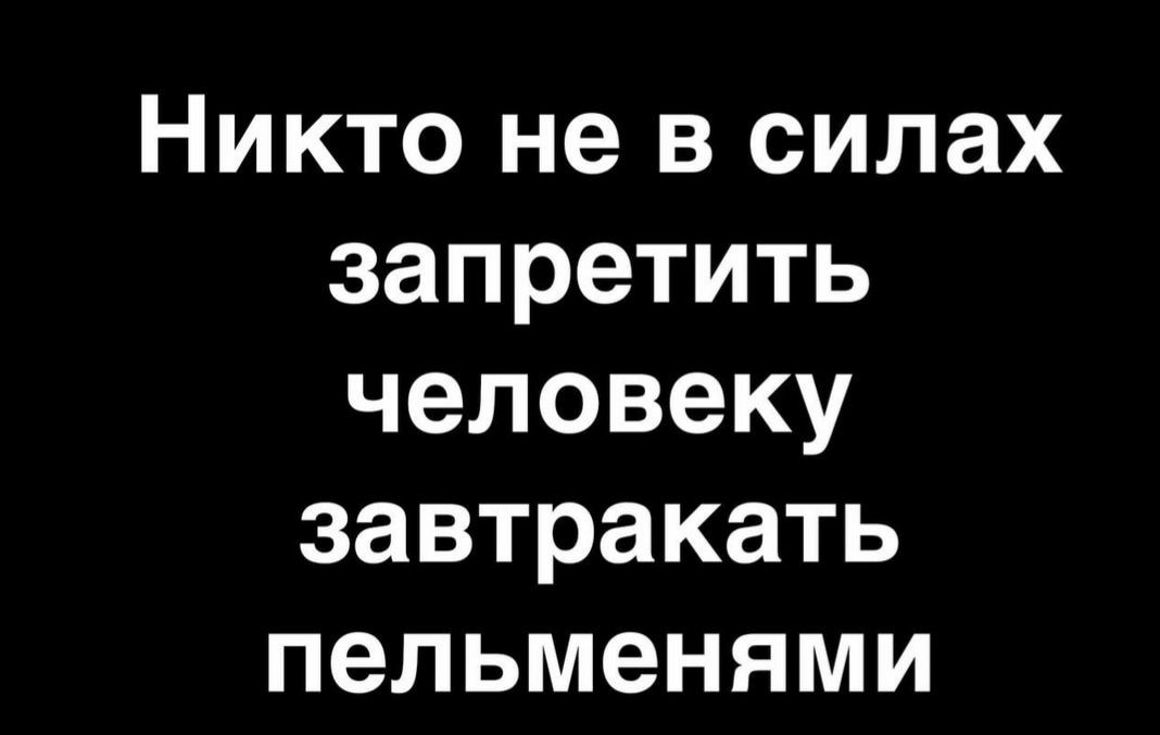 Никто не в силах запретить человеку завтракать пельменями