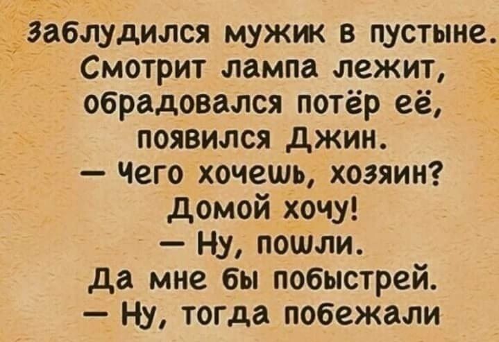 Заблудился муж в пустыне Смотрит лампа лежит обрадовался потёр её появился джин Чего хочешь хозяин домой хочу Ну пошли да мне бы побыстрей Ну тогда побежали