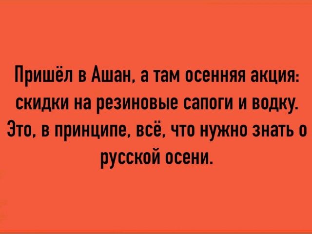 Пришёл в Ашан а там осенняя акции скидки на резиновые сапоги и водку Это в принципе всё что нужно знать в русской осени