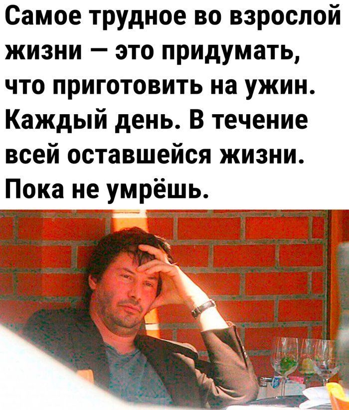 Самое трудное во взрослой жизни это придумать что приготовить на ужин Каждый день В течение всей оставшейся жизни Пока не умрёшь