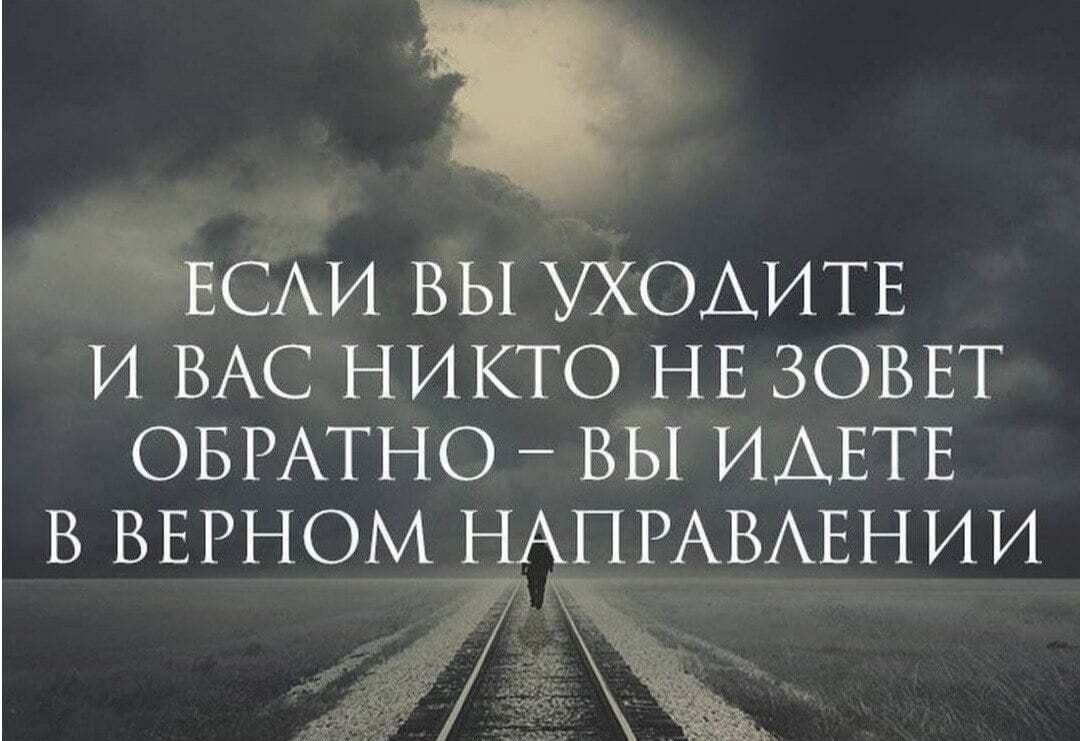 ЕСАи вы УХОАИТЕ и ВАС никто нв зоввт ОБРАТНО вы ИАЕТЕ В ВЕРНОМ НАПРАВАЕНИИ