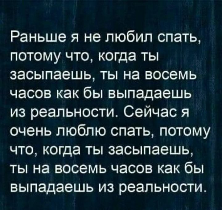 Раньше я не любил спать потому что когда ты засыпаешь ты на восемь часов как бы выпадаешь из реальности Сейчас я очень люблю спать потому что когда ты засыпаешь ты на восемь часов как бы выпадаешь из реальности