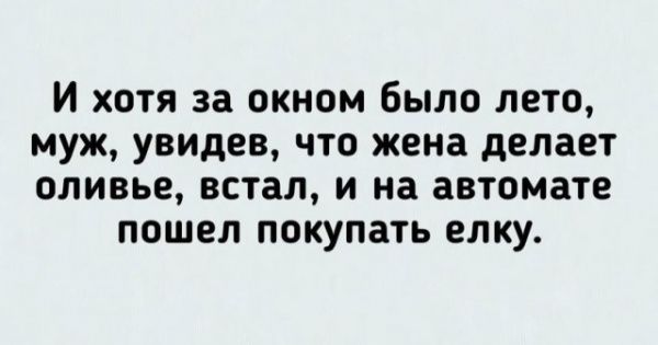 И хотя за окном было лето муж увидев что жена делает оливье встал и на автомате пошел покупать елку