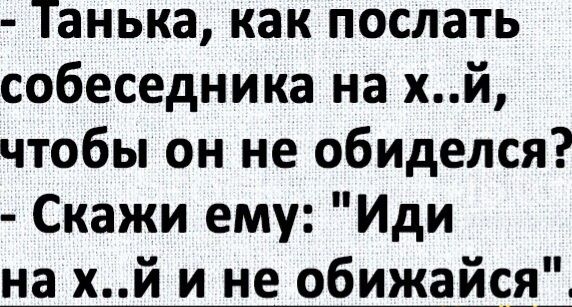 Танька как послать собеседника на хй чтобы он не обиделся Скажи ему Иди на хй и не обижайсді