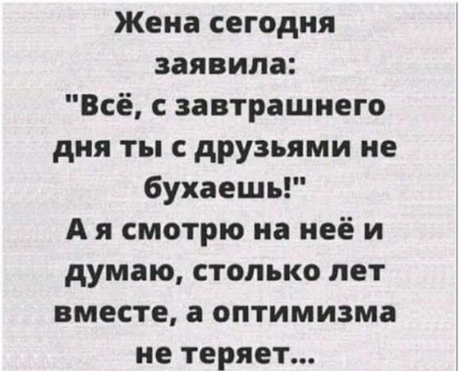 Жена сегодня заявила Всё завтрашнего дня ты с друзьями не бухаешь А я смотрю на неё и думаю столько лет вместе а оптимизма не теряет