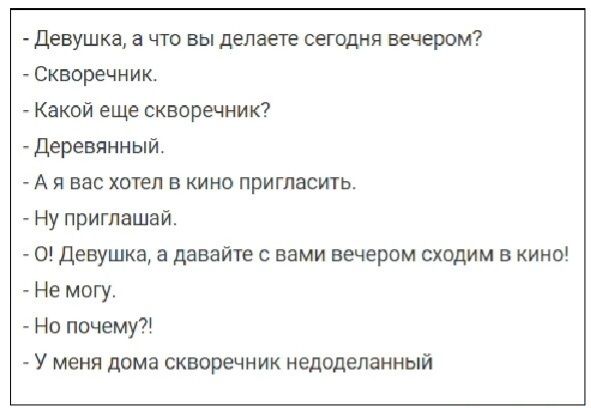 Девушка в что вы делаете сегпдня вечером скворечник _ Какой еще скворечиик Деревянный А я вас хтел в кино пригласить _ ну приглашай 0 девушка а давайте с вами вечером сходим в кино Не могу нп почему У меня дома скворечник недоделанный