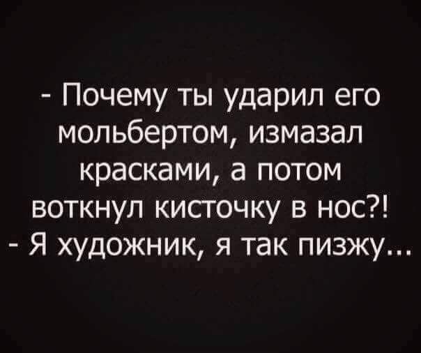 Почему ты ударил его мольбертом измазал красками а потом воткнул кисточку в нос Я художник я так пизжу