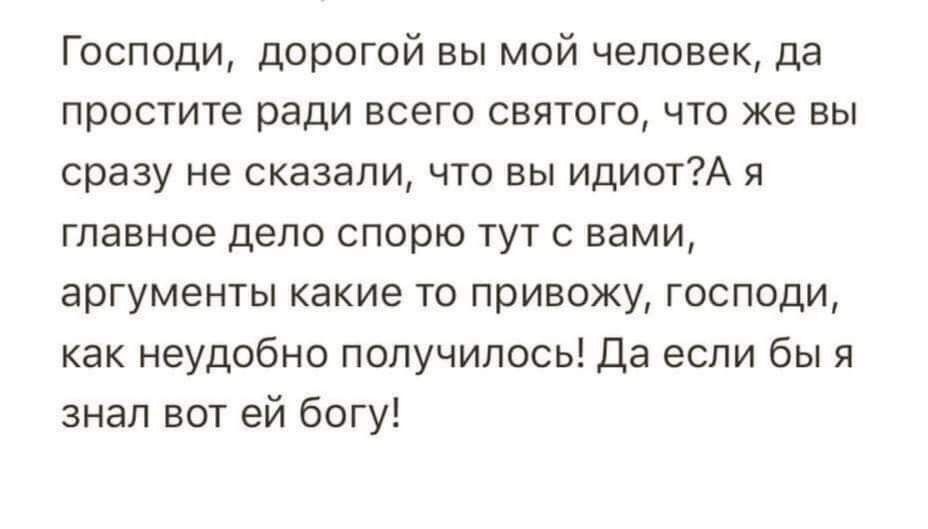 Господи дорогой вы мой человек да простите ради всего святого что же вы сразу не сказали что вы идиотА я главное депо спорю тут с вами аргументы какие то привожу господи как неудобно получилось Да если бы я знал вот ей богу