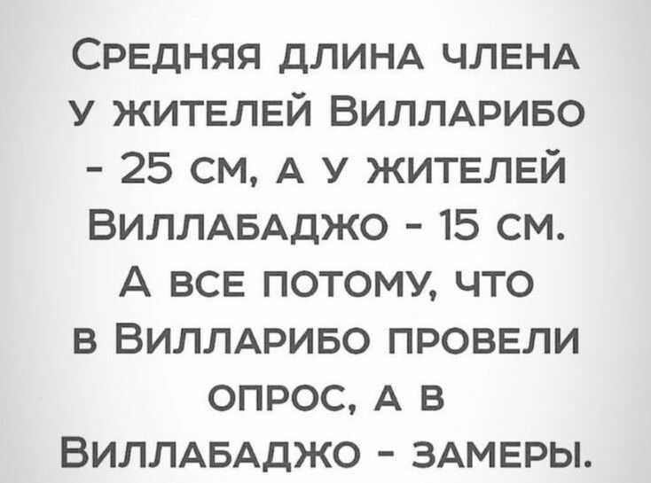 СРЕДНЯЯ дЛИНА ЧЛЕНА у ЖИТЕЛЕЙ Виллдриво 25 см А у ЖИТЕЛЕЙ ВИЛЛАБАДЖО 15 см А ВСЕ потому что в ВИЛЛАРИБО ПРОВЕЛИ опрос А в ВИЛЛАБАДЖО ЗАМЕРЫ