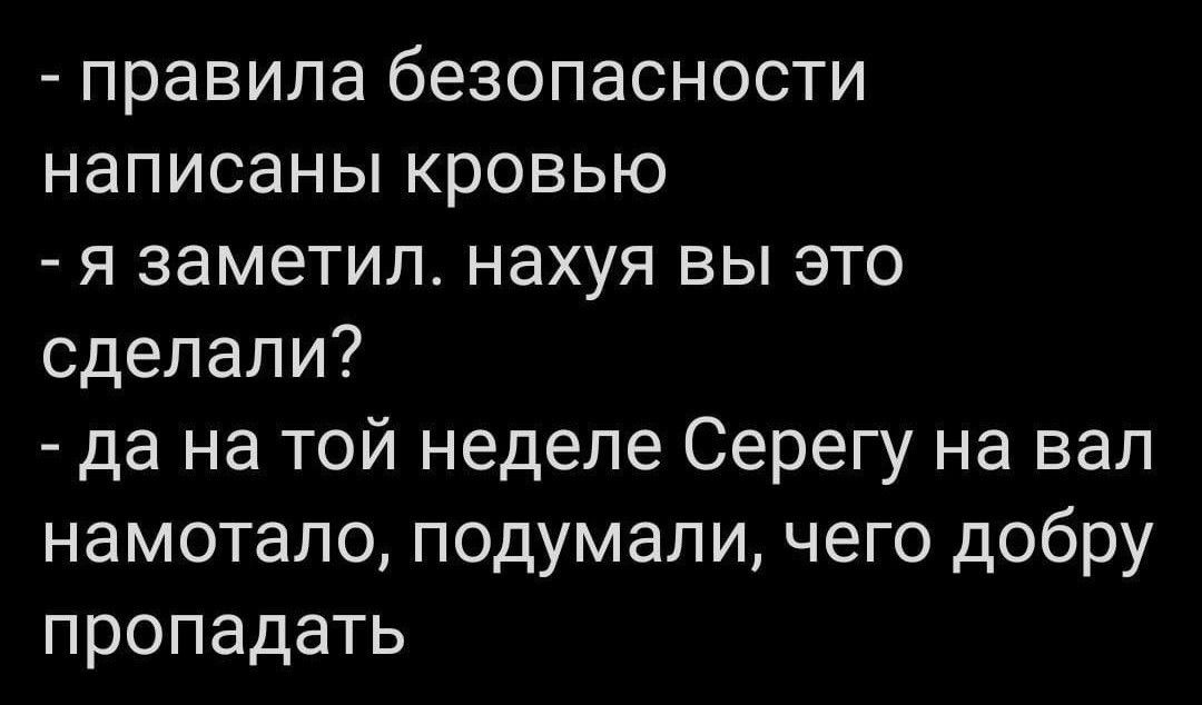 правила безопасности написаны кровью я заметил нахуя вы это сделали да на той неделе Серегу на вал намотало подумали чего добру пропадать