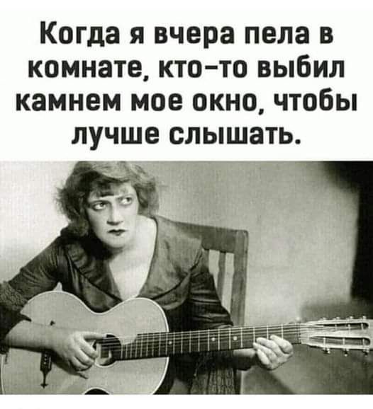 Когда я вчера пела в комнате кто то выбил камнем мое окно чтобы лучше слышать