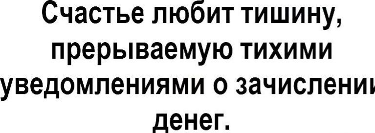 Счастье любит тишину прерываемую тихими уведомлениями о зачислении денег