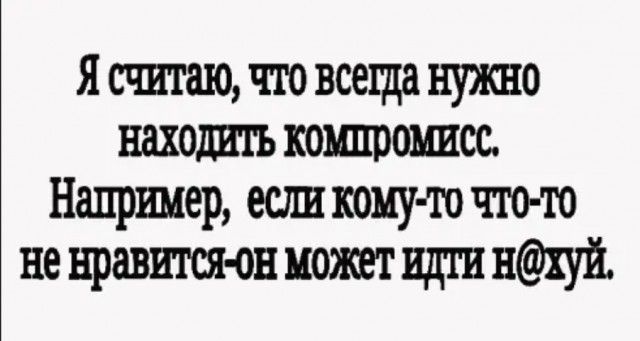 Я считаю ты всегда нужно находить каши сс Например если кону ш что то не нравитсяон может идти НХУЙ