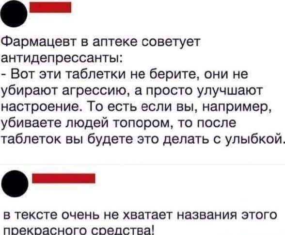 Фармацевт в аптеке советует антидепрессанты Вот эти таблетки не берите они не убирают агрессию а просто улучшают настроение То есть если вы например убиваете людей топором то после таблеток вы будете это делать улыбкойт _ В тексте ОЧЕНЬ не хватает НВЭВЗНИЯ ЭТОГО ПОЭКОЕСНОГО средства